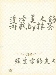 清冷美人的神奇游戏by抹茶冰