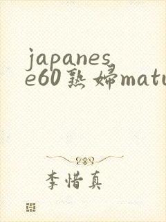 japanese60熟妇mature