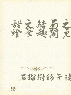 甜文结局之后青灯笔趣阁免费阅读