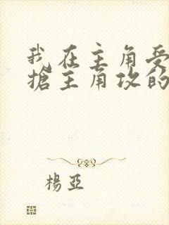 我在主角受文里抢主角攻的小说全文免费阅读