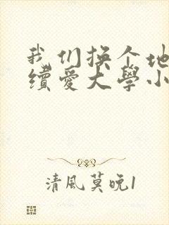我们换个地方继续爱大学小说