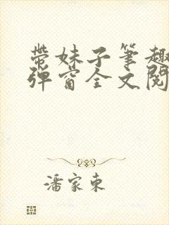 带妹子笔趣阁无弹窗全文阅读