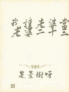 我让老婆当兄弟老婆二十三