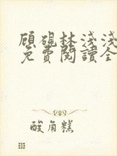 顾砚林浅浅小说免费阅读全文无弹窗