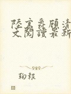 陆寒爵顾清筠全文阅读最新章节列表