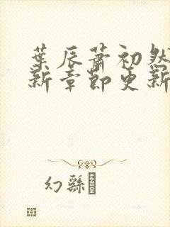 叶辰萧初然免最新章节更新