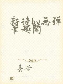 新后by无弹窗笔趣阁