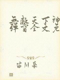 无敌天下神见无弹窗全文免费阅读