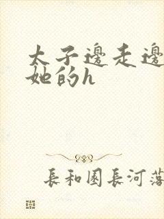 太子边走边挺进她的h