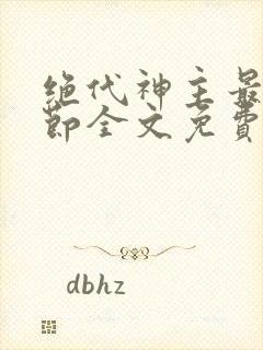 绝代神主最新章节全文免费阅读无弹窗