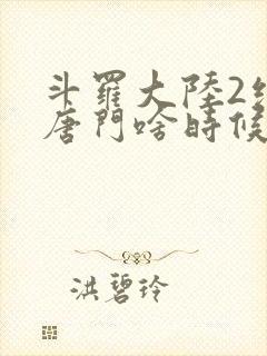 斗罗大陆2绝世唐门啥时候更新