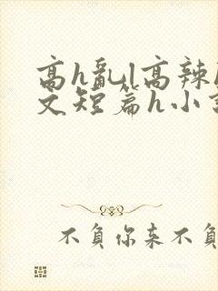 高h乱l高辣h文短篇h小说