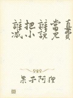 谁把谁当真无删减小说免费阅读