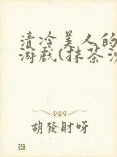 清冷美人的神奇游戏(抹茶沙冰)海棠