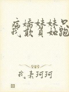 病娇妹妹只想让我欺负她跑一次咬一次
