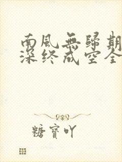南风无归期,情深终成空全文免费阅读