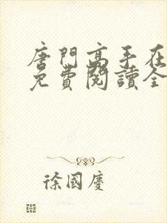 唐门高手在异世免费阅读全文