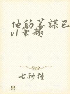 他的蓄谋已久1v1笔趣