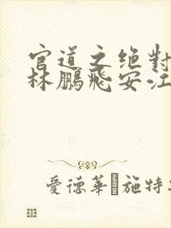 官道之绝对权力林鹏飞安江小说免费阅读全文