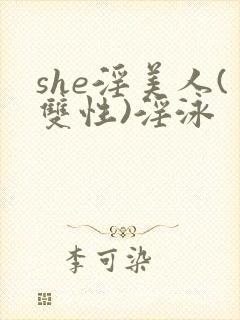 she淫美人(双性)淫泳