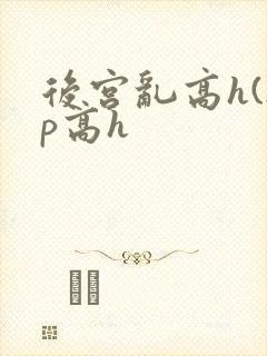 后宫乱高h(np高h