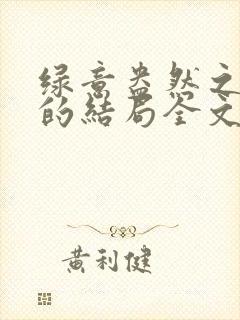 绿意盎然之小东的结局全文笔趣阁在线阅读