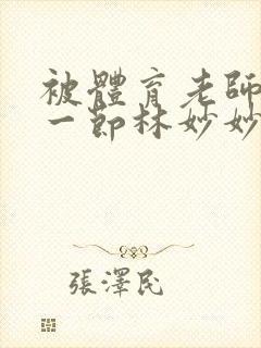 被体育老师c了一节林妙妙