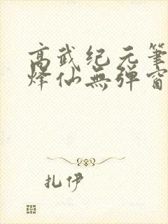 高武纪元笔趣阁烽仙无弹窗