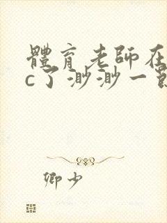 体育老师在单杠c了渺渺一节课