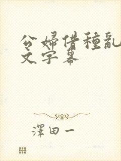 公妇借种乱h中文字幕