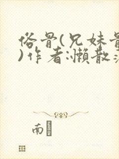俗骨(兄妹骨科)作者:懒散蒲公英