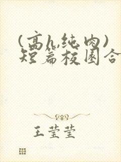 (高h,纯肉)短篇校园合集