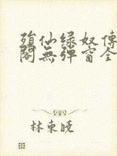 殒仙绿奴传笔趣阁无弹窗全文阅读