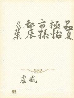 《都市极品医神叶辰孙怡夏若雪》封面