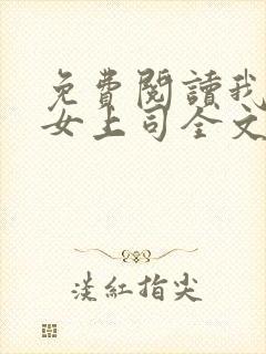 免费阅读我和美女上司全文