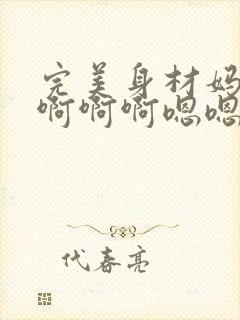 完美身材妈妈啊啊啊啊嗯嗯嗯小说