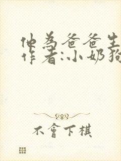 他为爸爸生孩子作者:小奶狗全文阅读封面