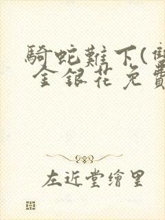 骑蛇难下(双) 金银花免费阅读
