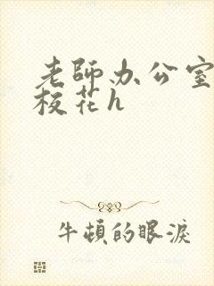 老师办公室狂肉校花h
