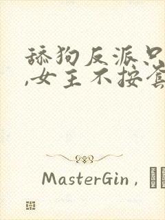 舔狗反派只想苟,女主不按套路走最新