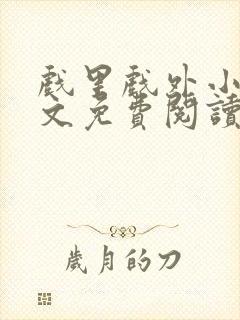 戏里戏外小说全文免费阅读无弹窗