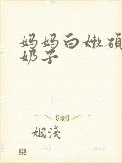 妈妈白嫩硕大的奶子