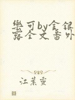 乐可by金银花露全文番外未删减无弹窗