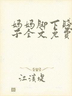 妈妈脚下贱狗儿子全文免费笔趣阁小说