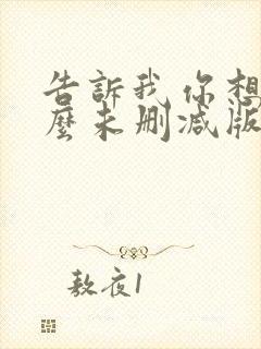 告诉我你想要什么未删减版