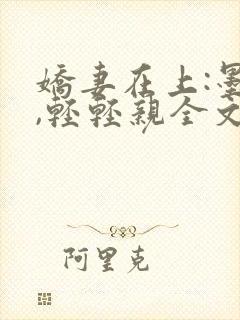 娇妻在上:墨少,轻轻亲全文免费阅读