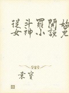 从斗罗开始俘获女神小说免费软件