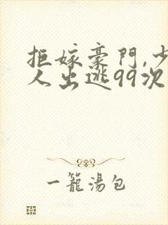 拒嫁豪门,少夫人出逃99次