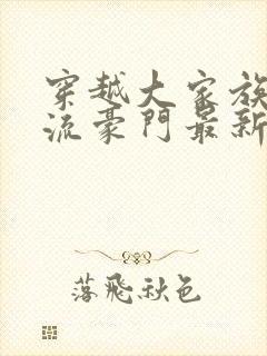穿越大家族之风流豪门最新章节列表