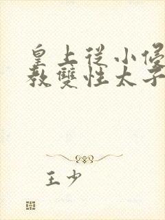 皇上从小侵犯调教双性太子小说封面